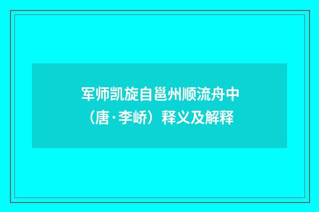 军师凯旋自邕州顺流舟中（唐·李峤）释义及解释