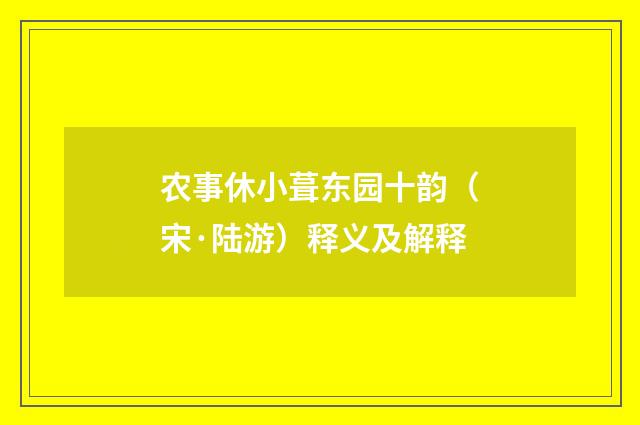 农事休小葺东园十韵（宋·陆游）释义及解释