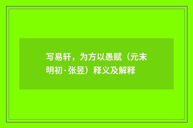 写易轩，为方以愚赋（元末明初·张昱）释义及解释