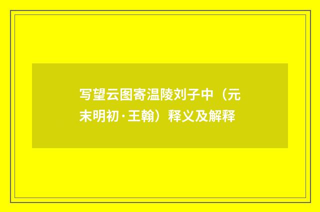 写望云图寄温陵刘子中（元末明初·王翰）释义及解释