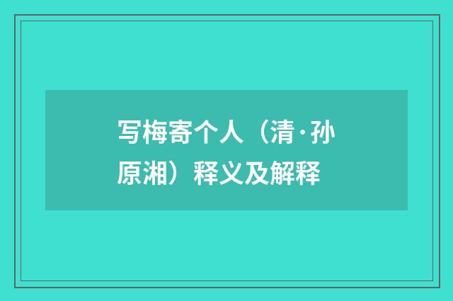 写梅寄个人（清·孙原湘）释义及解释