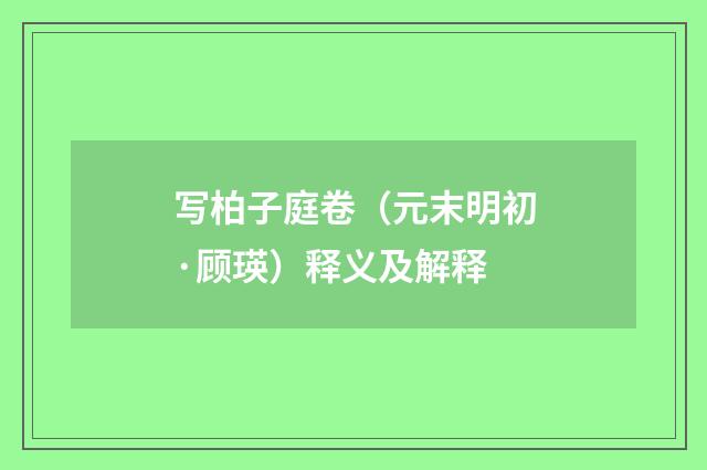 写柏子庭卷（元末明初·顾瑛）释义及解释