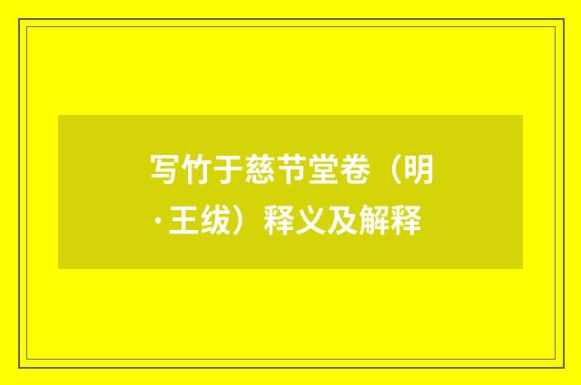写竹于慈节堂卷（明·王绂）释义及解释
