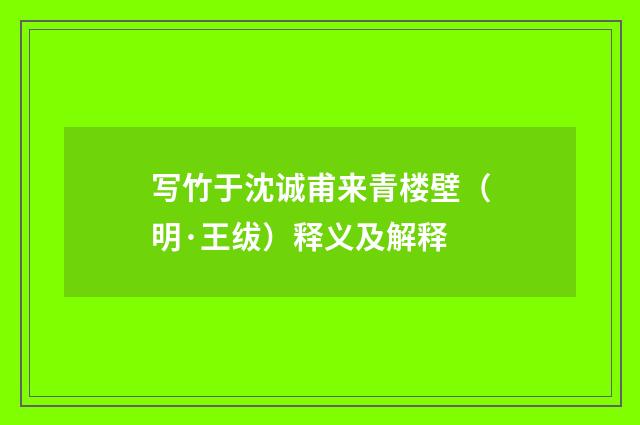 写竹于沈诚甫来青楼壁（明·王绂）释义及解释