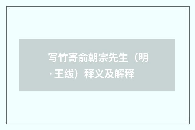 写竹寄俞朝宗先生（明·王绂）释义及解释