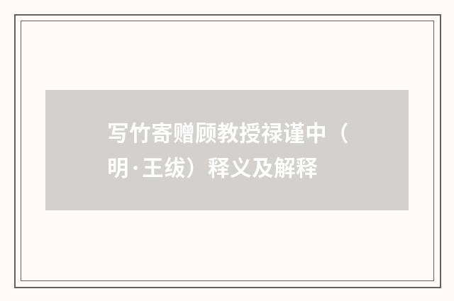 写竹寄赠顾教授禄谨中（明·王绂）释义及解释