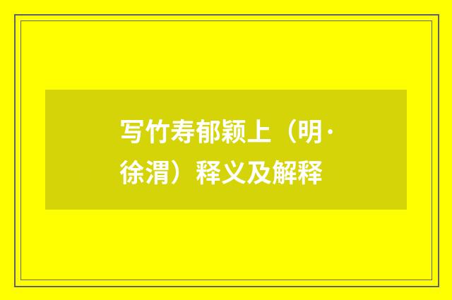 写竹寿郁颖上（明·徐渭）释义及解释
