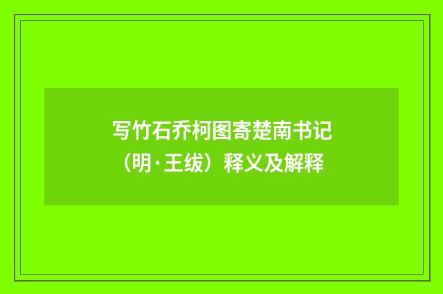 写竹石乔柯图寄楚南书记（明·王绂）释义及解释