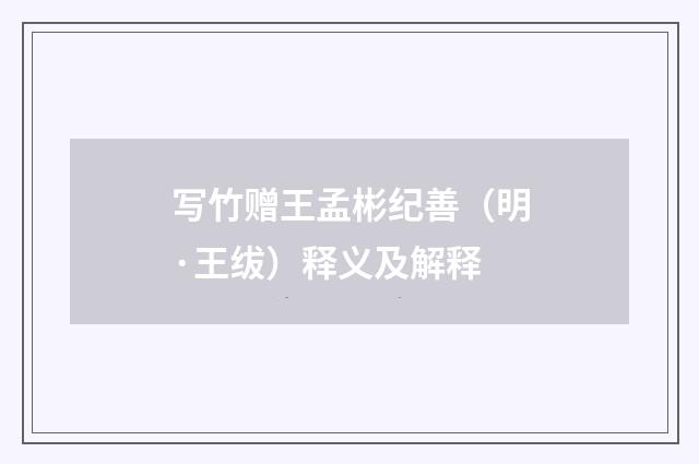 写竹赠王孟彬纪善（明·王绂）释义及解释