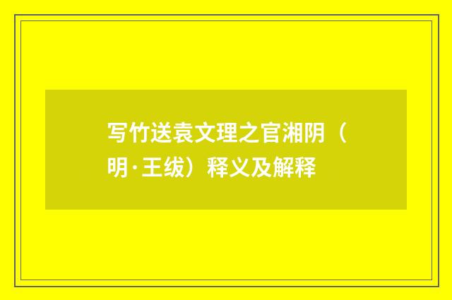写竹送袁文理之官湘阴（明·王绂）释义及解释