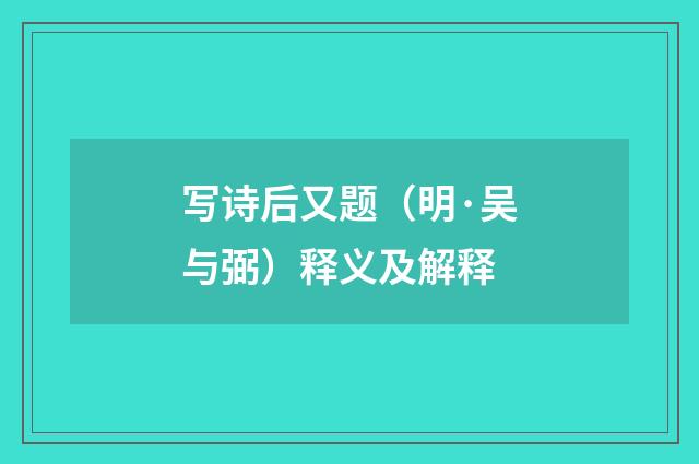 写诗后又题（明·吴与弼）释义及解释