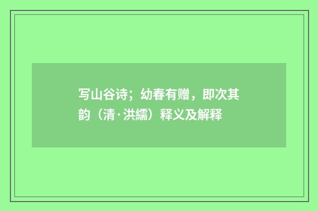 写山谷诗；幼春有赠，即次其韵（清·洪繻）释义及解释