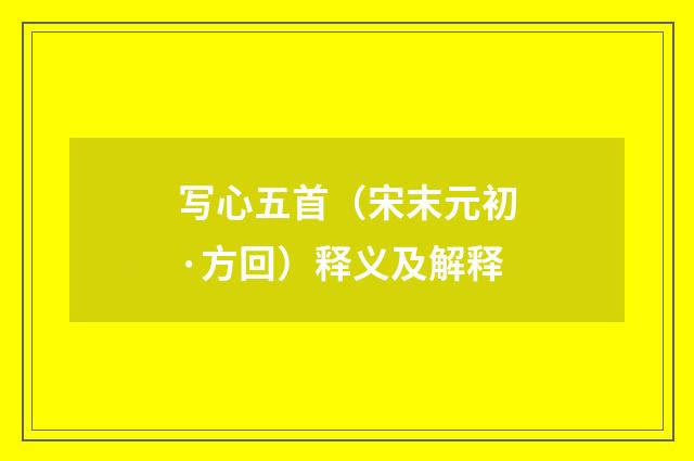 写心五首（宋末元初·方回）释义及解释
