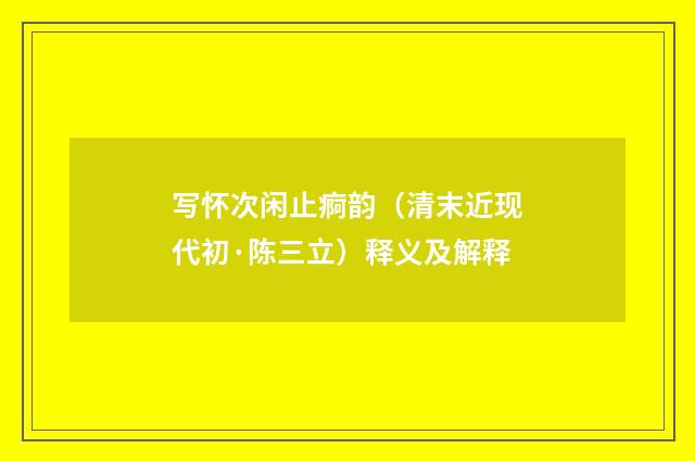写怀次闲止痾韵（清末近现代初·陈三立）释义及解释