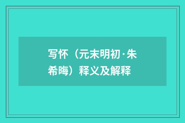 写怀（元末明初·朱希晦）释义及解释