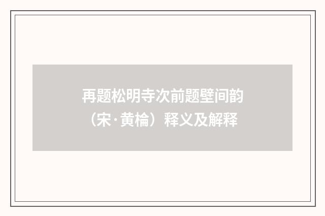 再题松明寺次前题壁间韵（宋·黄棆）释义及解释