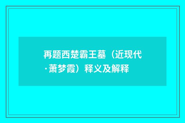 再题西楚霸王墓（近现代·萧梦霞）释义及解释