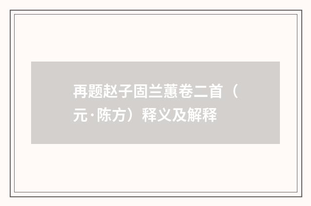 再题赵子固兰蕙卷二首（元·陈方）释义及解释