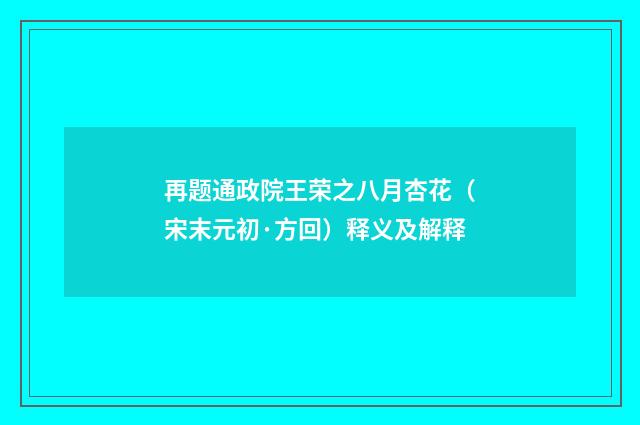 再题通政院王荣之八月杏花（宋末元初·方回）释义及解释