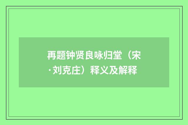 再题钟贤良咏归堂（宋·刘克庄）释义及解释