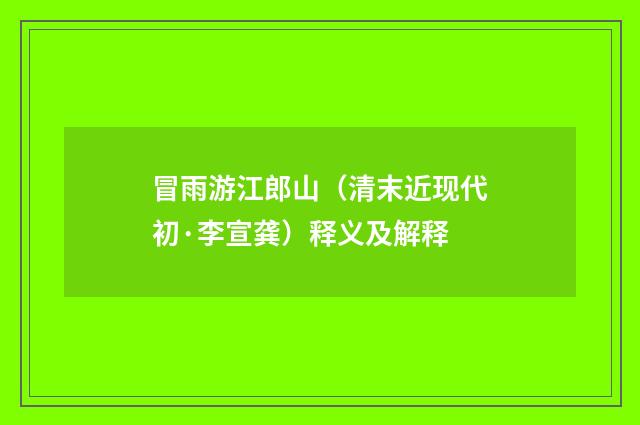 冒雨游江郎山（清末近现代初·李宣龚）释义及解释