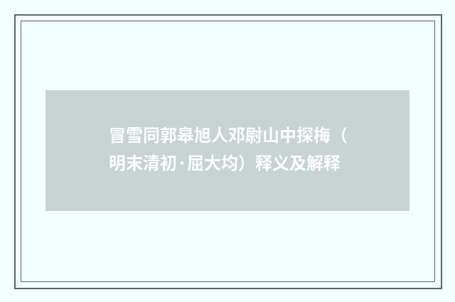 冒雪同郭皋旭人邓尉山中探梅（明末清初·屈大均）释义及解释