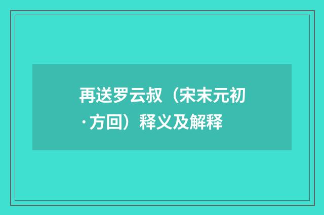 再送罗云叔（宋末元初·方回）释义及解释