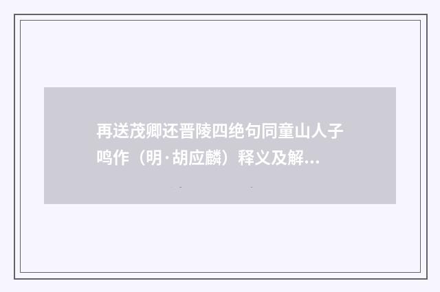 再送茂卿还晋陵四绝句同童山人子鸣作（明·胡应麟）释义及解释