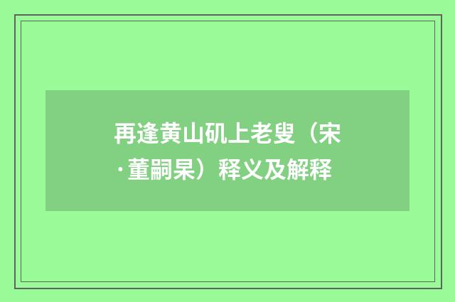 再逢黄山矶上老叟（宋·董嗣杲）释义及解释