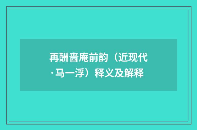 再酬啬庵前韵（近现代·马一浮）释义及解释