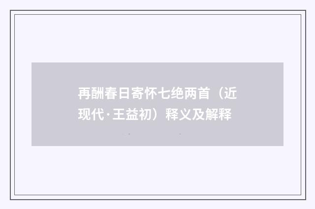 再酬春日寄怀七绝两首（近现代·王益初）释义及解释