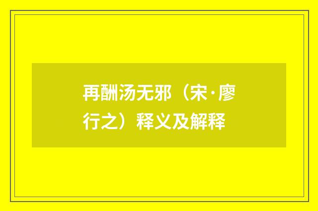 再酬汤无邪（宋·廖行之）释义及解释