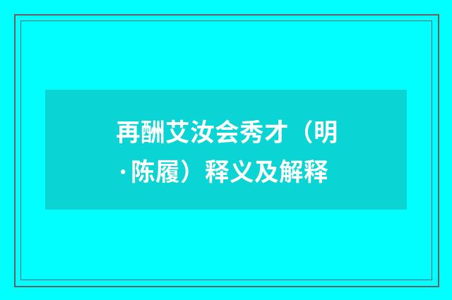 再酬艾汝会秀才（明·陈履）释义及解释