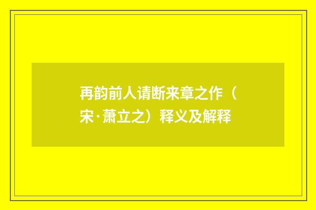 再韵前人请断来章之作（宋·萧立之）释义及解释