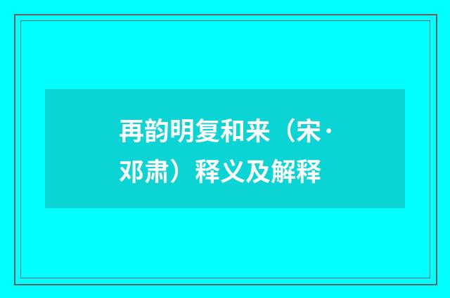 再韵明复和来（宋·邓肃）释义及解释