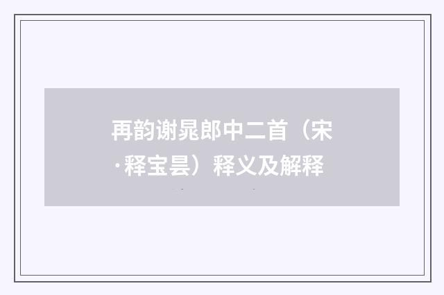 再韵谢晁郎中二首（宋·释宝昙）释义及解释