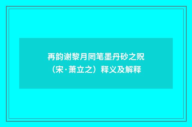 再韵谢黎月罔笔墨丹砂之贶（宋·萧立之）释义及解释
