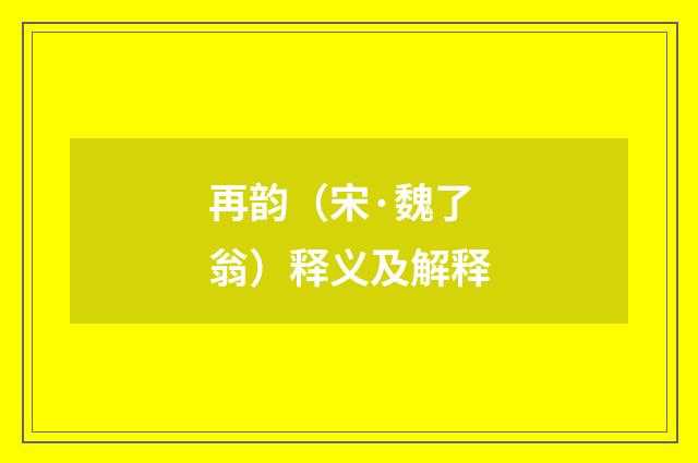 再韵（宋·魏了翁）释义及解释