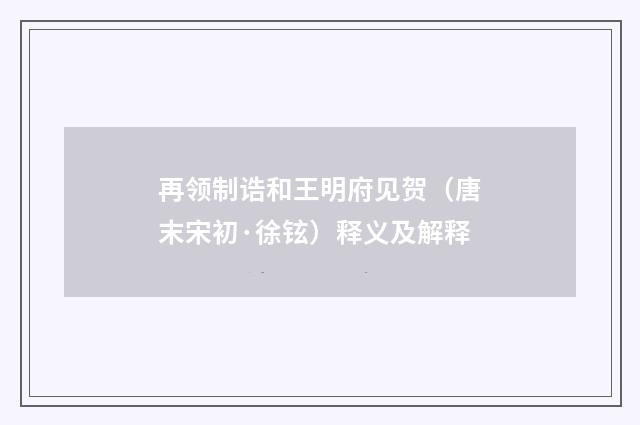 再领制诰和王明府见贺（唐末宋初·徐铉）释义及解释