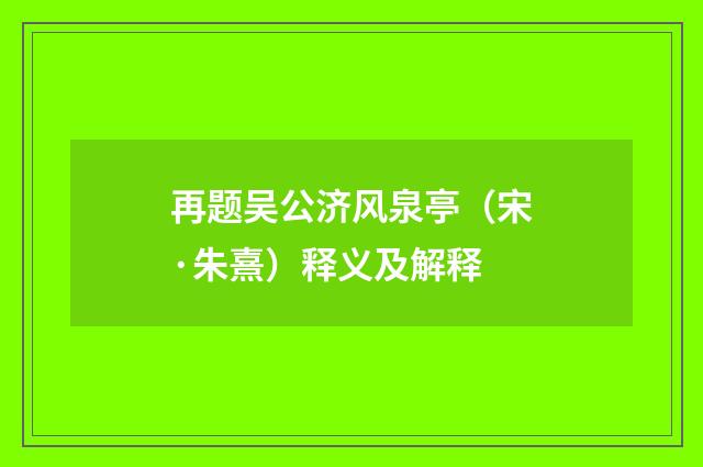 再题吴公济风泉亭（宋·朱熹）释义及解释
