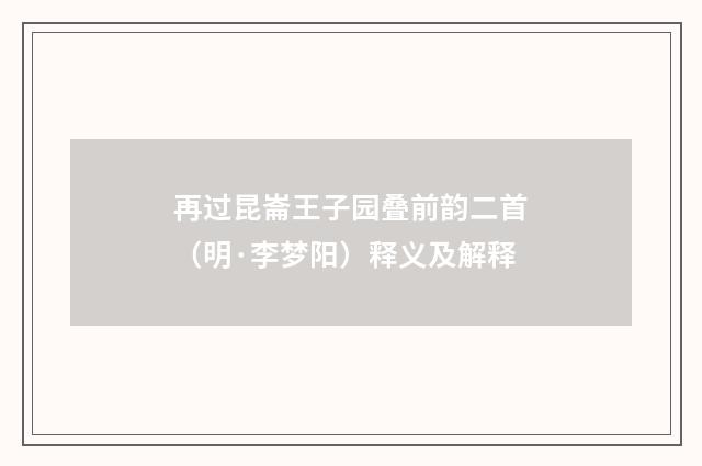 再过昆崙王子园叠前韵二首（明·李梦阳）释义及解释