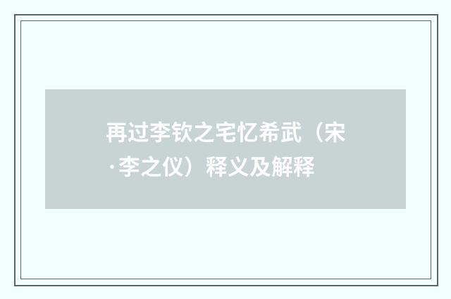 再过李钦之宅忆希武（宋·李之仪）释义及解释