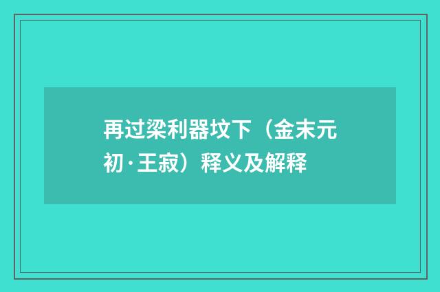 再过梁利器坟下（金末元初·王寂）释义及解释