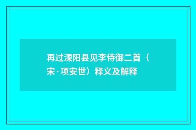 再过溧阳县见李侍御二首（宋·项安世）释义及解释