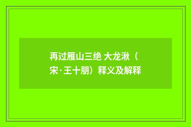 再过雁山三绝 大龙湫（宋·王十朋）释义及解释