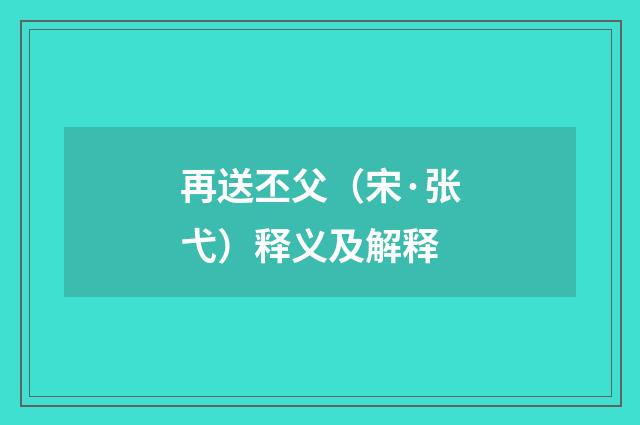 再送丕父（宋·张弋）释义及解释