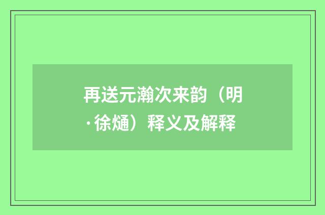 再送元瀚次来韵（明·徐熥）释义及解释
