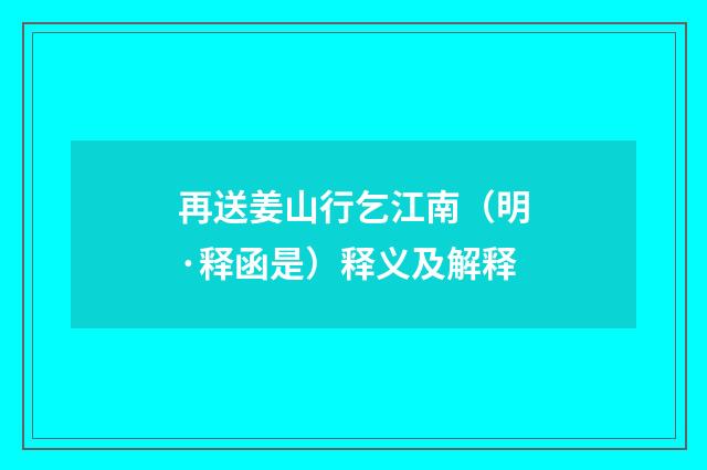 再送姜山行乞江南（明·释函是）释义及解释
