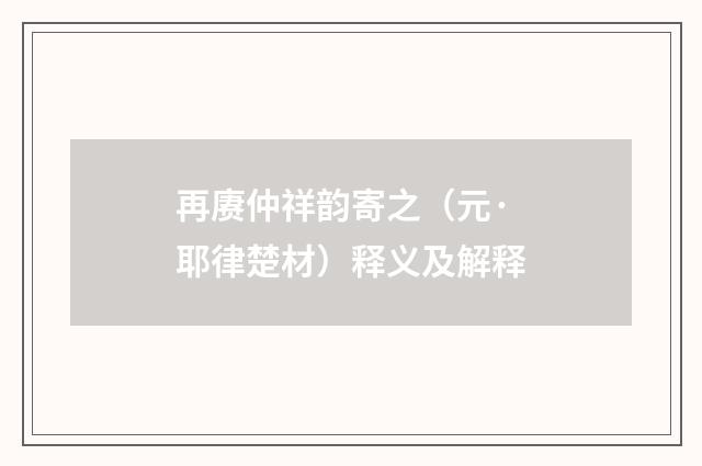 再赓仲祥韵寄之（元·耶律楚材）释义及解释