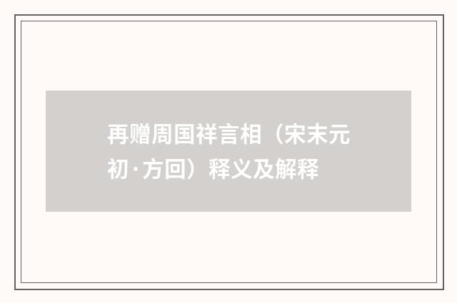 再赠周国祥言相（宋末元初·方回）释义及解释